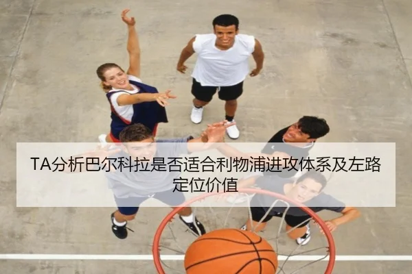 TA分析巴尔科拉是否适合利物浦进攻体系及左路定位价值