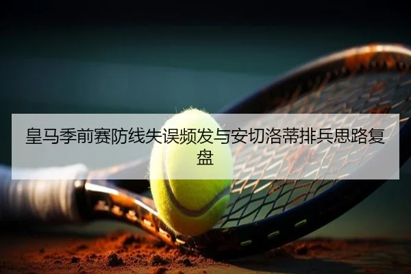 皇马季前赛防线失误频发与安切洛蒂排兵思路复盘