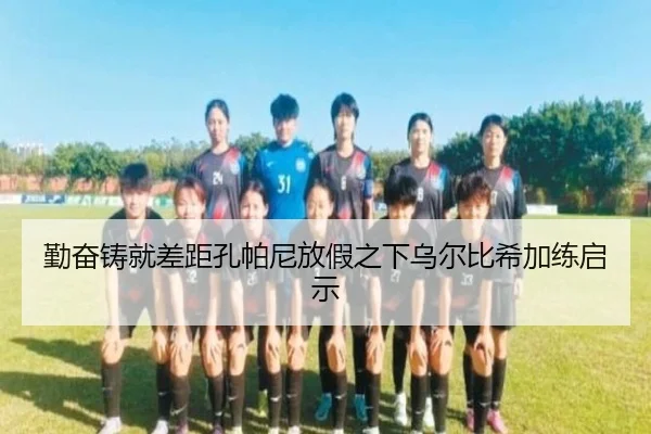 勤奋铸就差距孔帕尼放假之下乌尔比希加练启示